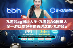 九游会ag网址大全-九游会AG网址大全—游戏爱好者的首选之地-九游会ag网址大全