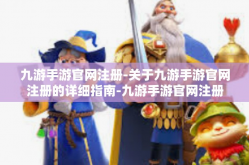 九游手游官网注册-关于九游手游官网注册的详细指南-九游手游官网注册