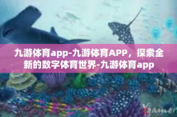 九游体育app-九游体育APP，探索全新的数字体育世界-九游体育app