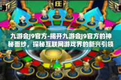 九游会J9官方-揭开九游会J9官方的神秘面纱，探秘互联网游戏界的新兴引领者-九游会J9官方