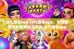 j9九游会app-J9九游会App，引领新时代的游戏社交平台-j9九游会app