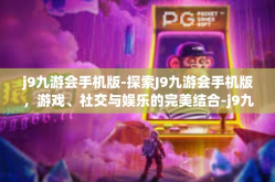 j9九游会手机版-探索J9九游会手机版，游戏、社交与娱乐的完美结合-j9九游会手机版