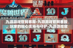 九游游戏官网客服-九游游戏官网客服，玩家的贴心支持与守护-九游游戏官网客服