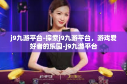 j9九游平台-探索j9九游平台，游戏爱好者的乐园-j9九游平台