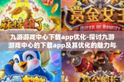 九游游戏中心下载app优化-探讨九游游戏中心的下载app及其优化的魅力与价值-九游游戏中心下载app优化
