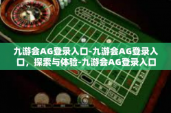 九游会AG登录入口-九游会AG登录入口，探索与体验-九游会AG登录入口
