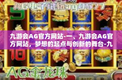 九游会AG官方网站-一、九游会AG官方网站，梦想的起点与创新的舞台-九游会AG官方网站