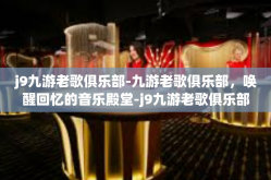 j9九游老歌俱乐部-九游老歌俱乐部，唤醒回忆的音乐殿堂-j9九游老歌俱乐部