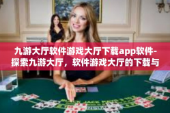 九游大厅软件游戏大厅下载app软件-探索九游大厅，软件游戏大厅的下载与App体验之旅-九游大厅软件游戏大厅下载app软件
