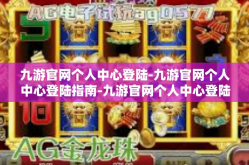九游官网个人中心登陆-九游官网个人中心登陆指南-九游官网个人中心登陆