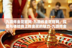 九游炸金花官网-九游炸金花官网，探索与体验线上炸金花的魅力-九游炸金花官网