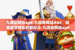 九游会网站ag8-九游会网站AG8，探索数字娱乐的新纪元-九游会网站ag8