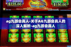 ag九游会真人-关于AG九游会真人的深入解析-ag九游会真人
