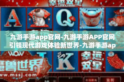 九游手游app官网-九游手游APP官网引领现代游戏体验新世界-九游手游app官网