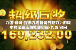 九游 官网-探索九游官网的魅力，游戏中的宝藏库与社交空间-九游 官网