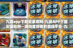 九游app下载安装官网-九游APP下载安装官网—游戏爱好者的首选平台-九游app下载安装官网