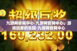 九游网官网中心-九游网官网中心，游戏玩家的乐园-九游网官网中心