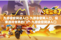 九游会官网进入口-九游会官网入口，探索游戏世界的门户-九游会官网进入口