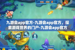 九游会app官方-九游会app官方，探索游戏世界的门户-九游会app官方
