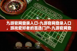 九游官网登录入口-九游官网登录入口，游戏爱好者的首选门户-九游官网登录入口