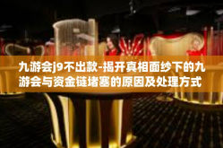 九游会j9不出款-揭开真相面纱下的九游会与资金链堵塞的原因及处理方式 当九九不归如何依法申请待遇回应不当又如何解决这个问题及其核心价值呢？一定不能遗漏对你的实践与影响-九游会j9不出款