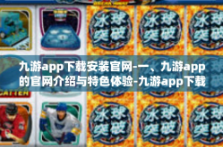 九游app下载安装官网-一、九游app的官网介绍与特色体验-九游app下载安装官网