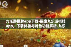 九乐游棋牌app下载-探索九乐游棋牌app，下载体验与特色功能解析-九乐游棋牌app下载