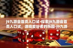 j9九游会首页入口试-探索j9九游会首页入口试，游戏爱好者的乐园-j9九游会首页入口试
