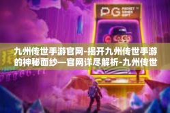 九州传世手游官网-揭开九州传世手游的神秘面纱—官网详尽解析-九州传世手游官网