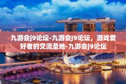 九游会j9论坛-九游会J9论坛，游戏爱好者的交流圣地-九游会j9论坛