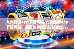九州酷游app下载网站-九州酷游app下载网站，探索数字娱乐的新领域-九州酷游app下载网站