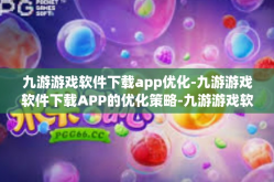 九游游戏软件下载app优化-九游游戏软件下载APP的优化策略-九游游戏软件下载app优化