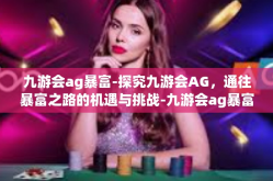 九游会ag暴富-探究九游会AG，通往暴富之路的机遇与挑战-九游会ag暴富