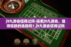 j9九游会信得过吗-探索j9九游会，值得信赖的选择吗？j9九游会信得过吗