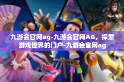 九游会官网ag-九游会官网AG，探索游戏世界的门户-九游会官网ag