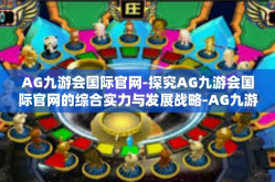 AG九游会国际官网-探究AG九游会国际官网的综合实力与发展战略-AG九游会国际官网