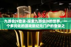 九游会j9登录-探索九游会j9的世界，一个多元化的游戏新纪元门户的登录之旅-九游会j9登录