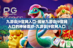 九游会j9官网入口-揭秘九游会J9官网入口的神秘面纱-九游会j9官网入口