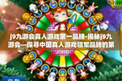 j9九游会真人游戏第一品牌-揭秘j9九游会—探寻中国真人游戏领军品牌的第一关键词，打造真实的线上体验之旅-j9九游会真人游戏第一品牌