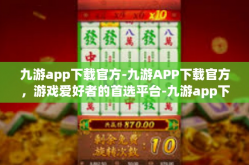 九游app下载官方-九游APP下载官方，游戏爱好者的首选平台-九游app下载官方