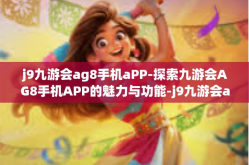 j9九游会ag8手机aPP-探索九游会AG8手机APP的魅力与功能-j9九游会ag8手机aPP