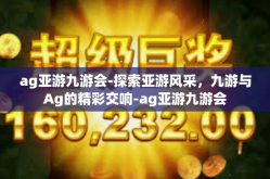 ag亚游九游会-探索亚游风采，九游与Ag的精彩交响-ag亚游九游会