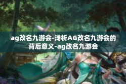 ag改名九游会-浅析AG改名九游会的背后意义-ag改名九游会