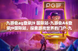 九游会ag登录j9 国际站-九游会AG登录J9国际站，探索游戏世界的门户-九游会ag登录j9 国际站
