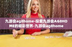 九游会ag8home-探索九游会AG8HOME的精彩世界-九游会ag8home