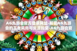 AG九游会官方登录网址-解密AG九游会的王者风尚与资源殿堂-AG九游会官方登录网址