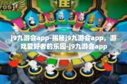 j9九游会app-揭秘j9九游会app，游戏爱好者的乐园-j9九游会app