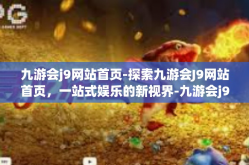 九游会j9网站首页-探索九游会J9网站首页，一站式娱乐的新视界-九游会j9网站首页