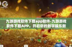 九游游戏软件下载app软件-九游游戏软件下载APP，开启您的数字娱乐新纪元-九游游戏软件下载app软件