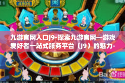 九游官网入口j9-探索九游官网—游戏爱好者一站式服务平台（J9）的魅力-九游官网入口j9